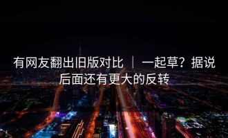 有网友翻出旧版对比 ｜ 一起草？据说后面还有更大的反转
