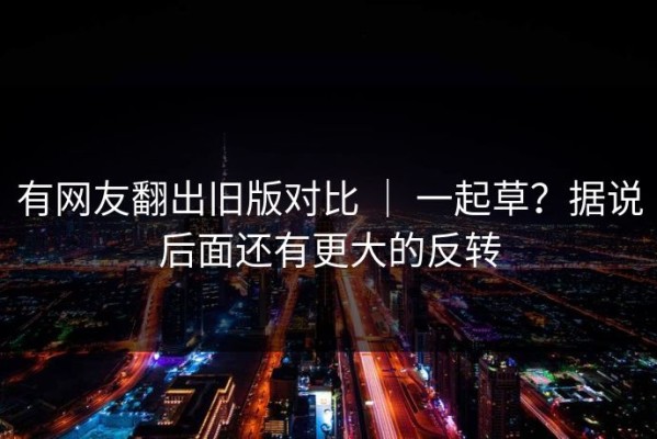 有网友翻出旧版对比 ｜ 一起草？据说后面还有更大的反转