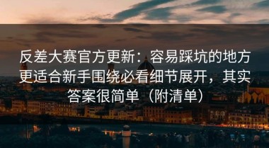 反差大赛官方更新：容易踩坑的地方更适合新手围绕必看细节展开，其实答案很简单（附清单）