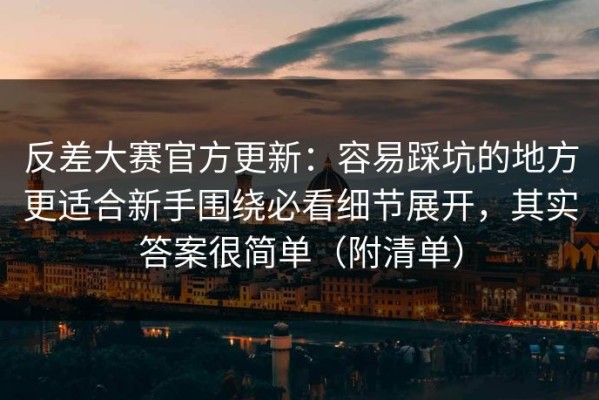 反差大赛官方更新：容易踩坑的地方更适合新手围绕必看细节展开，其实答案很简单（附清单）