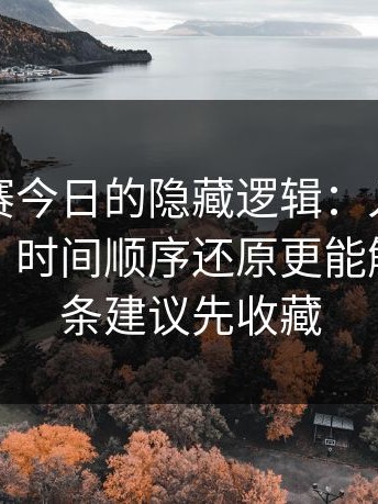 每日大赛今日的隐藏逻辑：入口其实不复杂，时间顺序还原更能解释，这条建议先收藏
