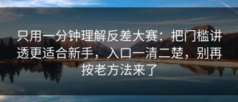 只用一分钟理解反差大赛：把门槛讲透更适合新手，入口一清二楚，别再按老方法来了