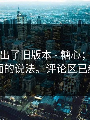 有网友翻出了旧版本 - 糖心；关于在线观看页面的说法。评论区已经吵翻了
