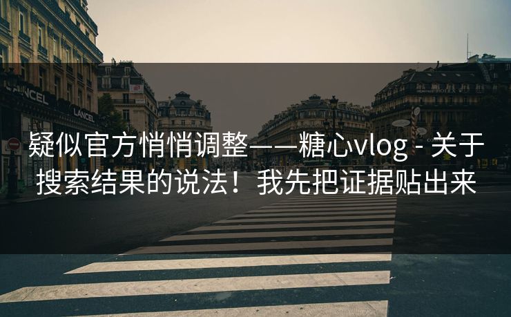 疑似官方悄悄调整——糖心vlog - 关于搜索结果的说法!我先把证据贴出来 疑似官方悄悄调整——糖心vlog - 关于搜索结果的说法!我先把证据贴出来