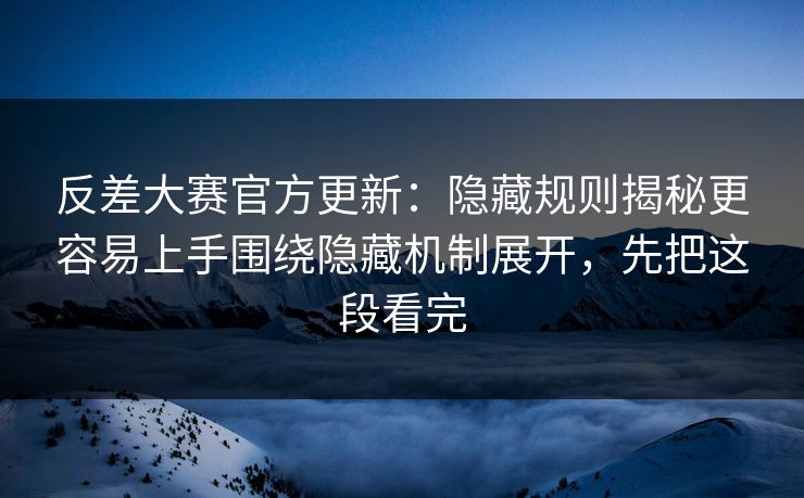 反差大赛官方更新:隐藏规则揭秘更容易上手围绕隐藏机制展开,先把这段看完 反差大赛官方更新:隐藏规则揭秘更容易上手围绕隐藏机制展开,先把这段看完