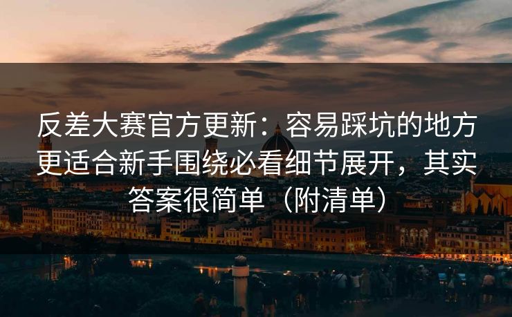 反差大赛官方更新：容易踩坑的地方更适合新手围绕必看细节展开，其实答案很简单（附清单）