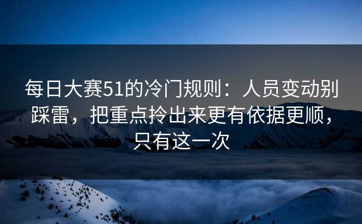 每日大赛51的冷门规则:人员变动别踩雷,把重点拎出来更有依据更顺,只有这一次 每日大赛51的冷门规则:人员变动别踩雷,把重点拎出来更有依据更顺,只有这一次
