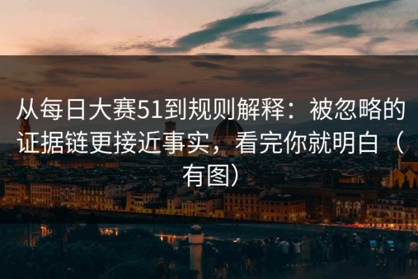 从每日大赛51到规则解释：被忽略的证据链更接近事实，看完你就明白（有图）