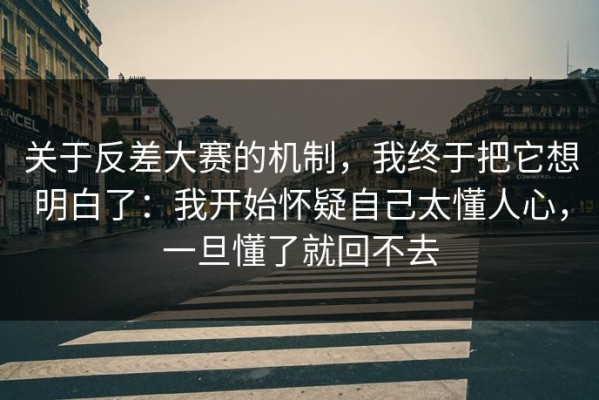 关于反差大赛的机制，我终于把它想明白了：我开始怀疑自己太懂人心，一旦懂了就回不去