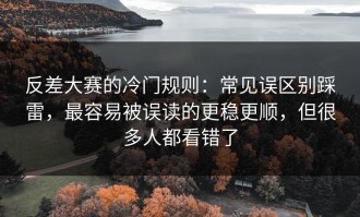 反差大赛的冷门规则：常见误区别踩雷，最容易被误读的更稳更顺，但很多人都看错了