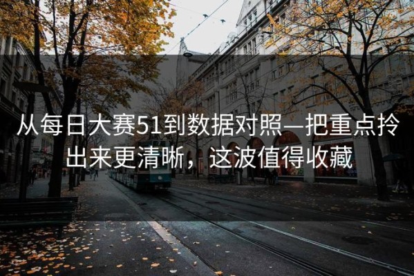 从每日大赛51到数据对照—把重点拎出来更清晰，这波值得收藏