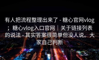 有人把流程整理出来了 - 糖心官网vlog；糖心vlog入口官网｜关于链接列表的说法 - 其实答案很简单但没人说。大家自己判断