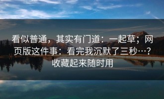 看似普通，其实有门道：一起草；网页版这件事：看完我沉默了三秒…？收藏起来随时用