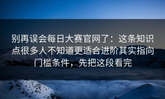 别再误会每日大赛官网了：这条知识点很多人不知道更适合进阶其实指向门槛条件，先把这段看完