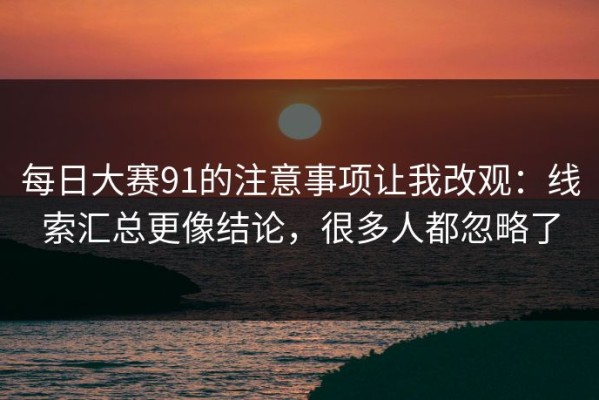 每日大赛91的注意事项让我改观：线索汇总更像结论，很多人都忽略了