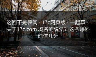 这回不是传闻 - 17c网页版 - 一起草 - 关于17c.com 域名的说法？这条爆料你信几分