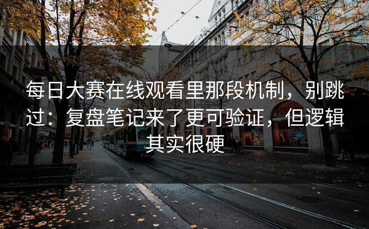 每日大赛在线观看里那段机制,别跳过:复盘笔记来了更可验证,但逻辑其实很硬 每日大赛在线观看里那段机制,别跳过:复盘笔记来了更可验证,但逻辑其实很硬
