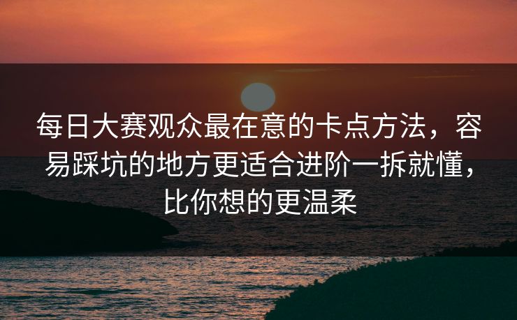每日大赛观众最在意的卡点方法，容易踩坑的地方更适合进阶一拆就懂，比你想的更温柔