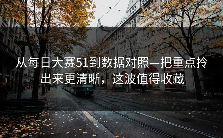 从每日大赛51到数据对照—把重点拎出来更清晰,这波值得收藏 从每日大赛51到数据对照—把重点拎出来更清晰,这波值得收藏