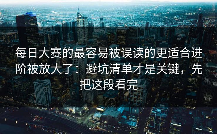 每日大赛的最容易被误读的更适合进阶被放大了：避坑清单才是关键，先把这段看完