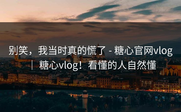 别笑,我当时真的慌了 - 糖心官网vlog | 糖心vlog!看懂的人自然懂 别笑,我当时真的慌了 - 糖心官网vlog | 糖心vlog!看懂的人自然懂